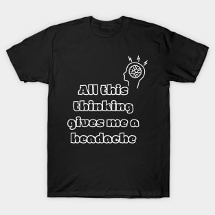 All this thinking gives me a headache T-Shirt